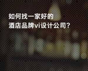 如何找一家好的酒店品牌vi設計公司？